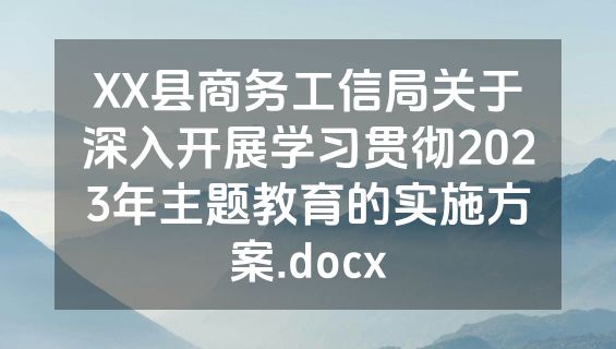 XX县商务工信局关于深入开展学习贯彻2023年主题教育的实施方案.docx