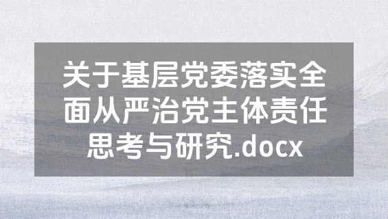 关于基层党委落实全面从严治党主体责任思考与研究.docx