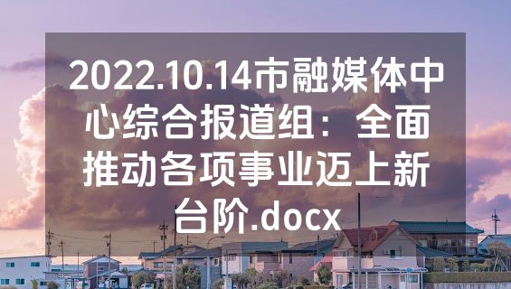 2022.10.14市融媒体中心综合报道组：全面推动各项事业迈上新台阶.docx