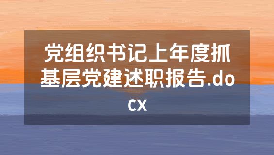 党组织书记上年度抓基层党建述职报告.docx
