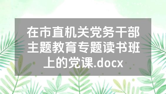在市直机关党务干部主题教育专题读书班上的党课.docx