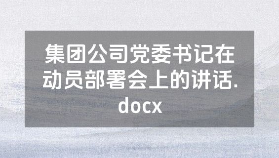 集团公司党委书记在动员部署会上的讲话.docx