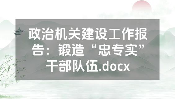 政治机关建设工作报告：锻造“忠专实”干部队伍.docx