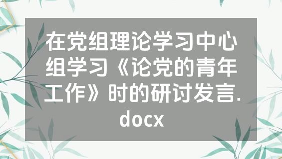 在党组理论学习中心组学习《论党的青年工作》时的研讨发言.docx