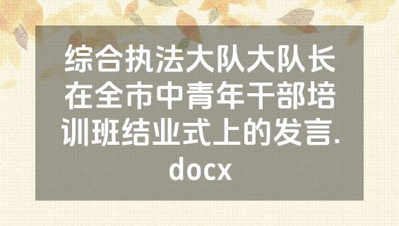 综合执法大队大队长在全市中青年干部培训班结业式上的发言.docx