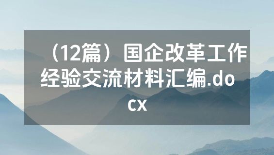 （12篇）国企改革工作经验交流材料汇编.docx