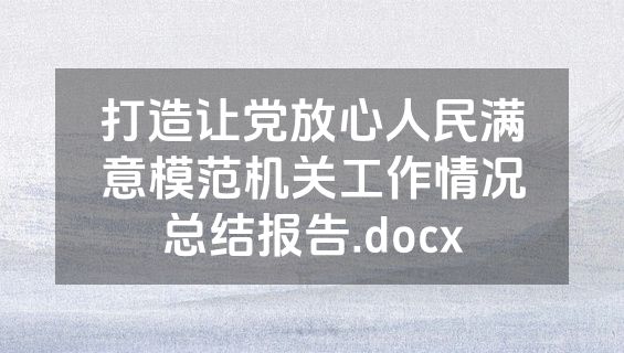 打造让党放心人民满意模范机关工作情况总结报告.docx