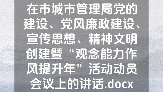 在市城市管理局党的建设、党风廉政建设、宣传思想、精神文明创建暨“观念能力作风提升年”活动动员会议上的讲话.docx