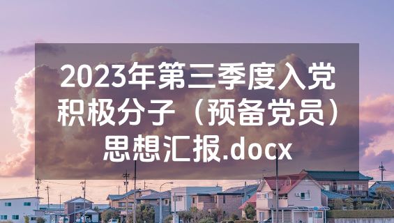 2023年第三季度入党积极分子（预备党员）思想汇报.docx