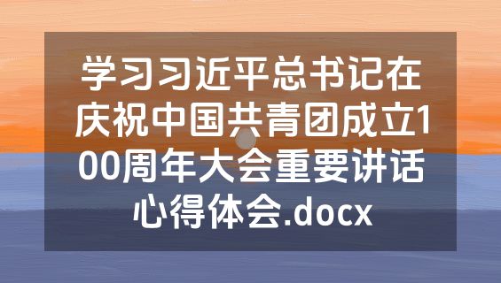 学习习近平总书记在庆祝中国共青团成立100周年大会重要讲话心得体会.docx