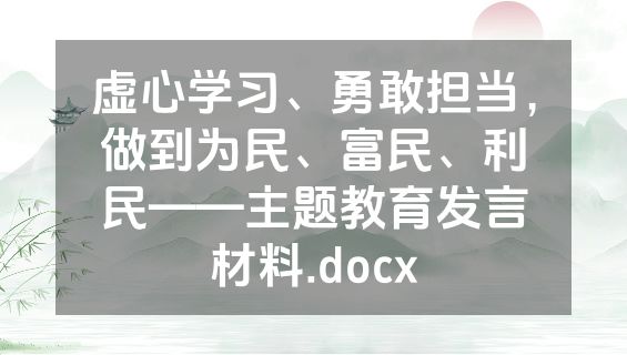 虚心学习、勇敢担当，做到为民、富民、利民——主题教育发言材料.docx