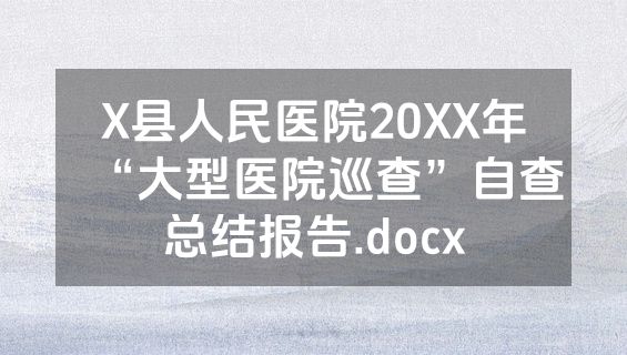 X县人民医院20XX年“大型医院巡查”自查总结报告.docx