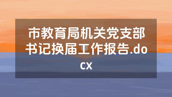 市教育局机关党支部书记换届工作报告.docx