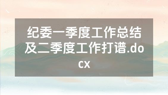 纪委一季度工作总结及二季度工作打谱.docx