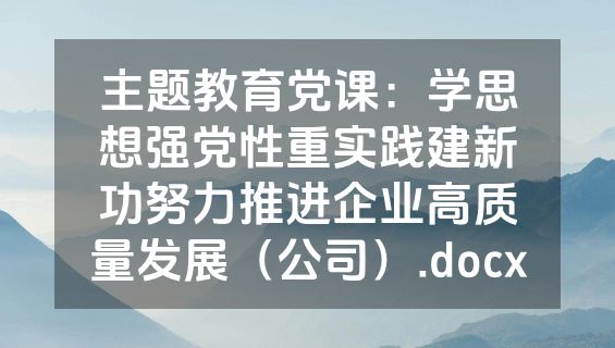 主题教育党课：学思想强党性重实践建新功努力推进企业高质量发展（公司）.docx