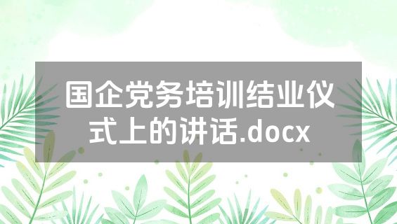 国企党务培训结业仪式上的讲话.docx