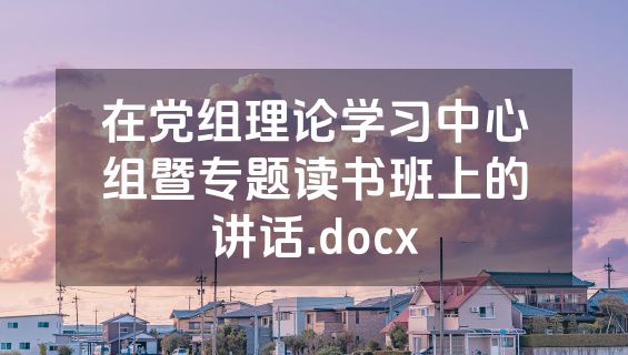 在党组理论学习中心组暨专题读书班上的讲话.docx