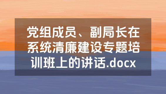 党组成员、副局长在系统清廉建设专题培训班上的讲话.docx