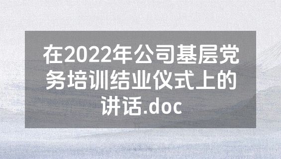 在2022年公司基层党务培训结业仪式上的讲话.doc