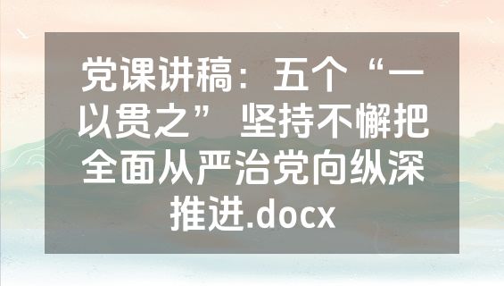 党课讲稿：五个“一以贯之” 坚持不懈把全面从严治党向纵深推进.docx