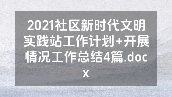 2021社区新时代文明实践站工作计划+开展情况工作总结4篇.docx