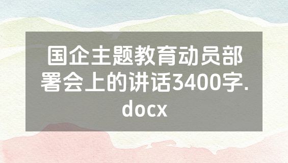国企主题教育动员部署会上的讲话3400字.docx