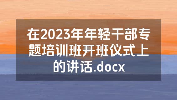 在2023年年轻干部专题培训班开班仪式上的讲话.docx