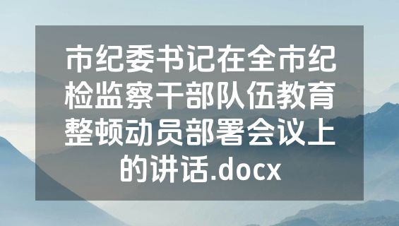 市纪委书记在全市纪检监察干部队伍教育整顿动员部署会议上的讲话.docx
