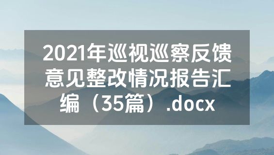 2021年巡视巡察反馈意见整改情况报告汇编（35篇）.docx