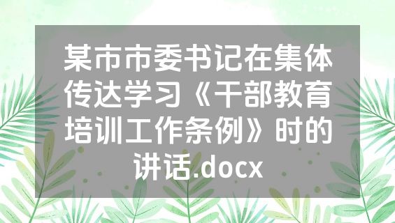某市市委书记在集体传达学习《干部教育培训工作条例》时的讲话.docx