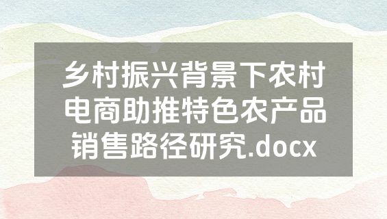 乡村振兴背景下农村电商助推特色农产品销售路径研究.docx