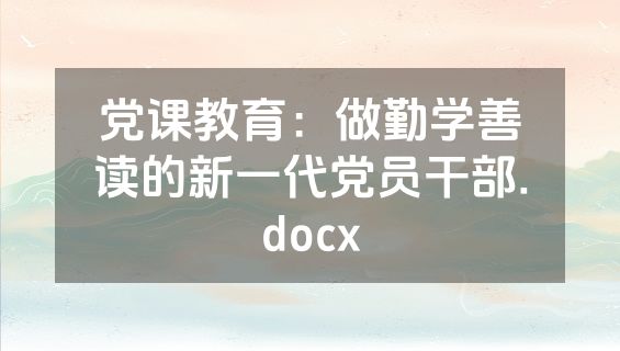 党课教育：做勤学善读的新一代党员干部.docx