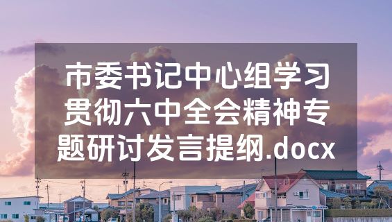 市委书记中心组学习贯彻六中全会精神专题研讨发言提纲.docx