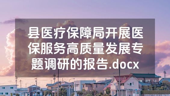 县医疗保障局开展医保服务高质量发展专题调研的报告.docx