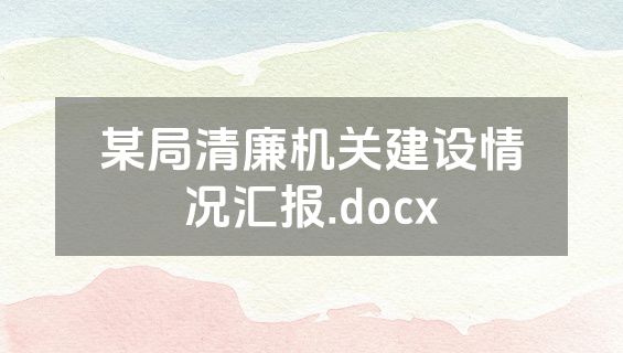 某局清廉机关建设情况汇报.docx