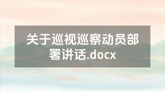 关于巡视巡察动员部署讲话.docx