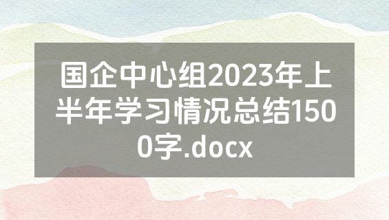 国企中心组2023年上半年学习情况总结1500字.docx