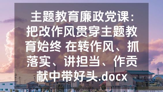 主题教育廉政党课：把改作风贯穿主题教育始终 在转作风、抓落实、讲担当、作贡献中带好头.docx