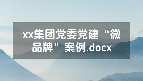xx集团党委党建“微品牌”案例.docx
