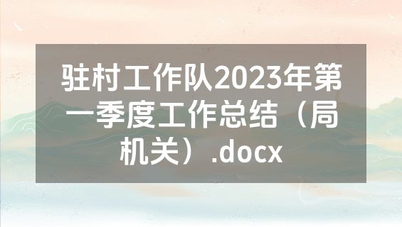 驻村工作队2023年第一季度工作总结（局机关）.docx