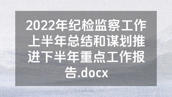 2022年纪检监察工作上半年总结和谋划推进下半年重点工作报告.docx