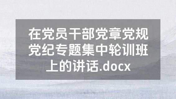 在党员干部党章党规党纪专题集中轮训班上的讲话.docx
