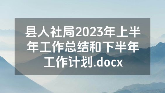 县人社局2023年上半年工作总结和下半年工作计划.docx