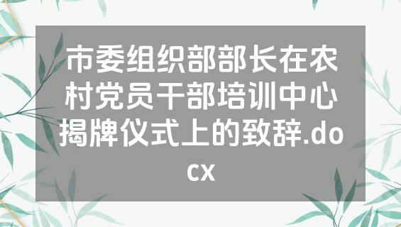 市委组织部部长在农村党员干部培训中心揭牌仪式上的致辞.docx
