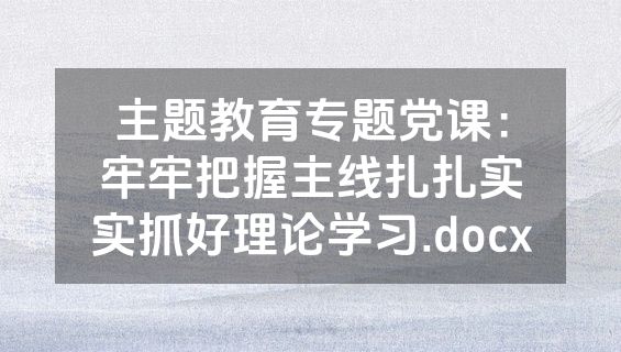 主题教育专题党课：牢牢把握主线扎扎实实抓好理论学习.docx