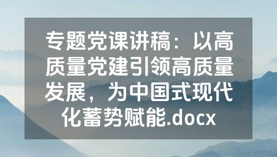 专题党课讲稿：以高质量党建引领高质量发展，为中国式现代化蓄势赋能.docx