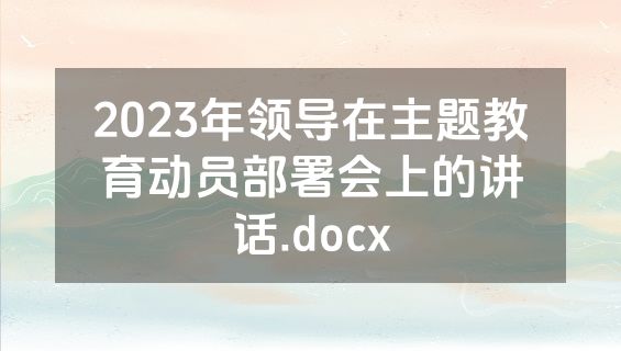2023年领导在主题教育动员部署会上的讲话.docx