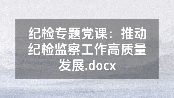纪检专题党课：推动纪检监察工作高质量发展.docx