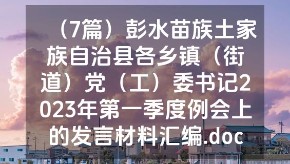 （7篇）彭水苗族土家族自治县各乡镇（街道）党（工）委书记2023年第一季度例会上的发言材料汇编.doc