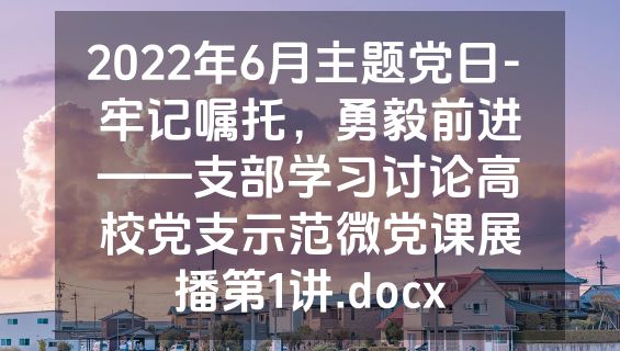 2022年6月主题党日- 牢记嘱托，勇毅前进——支部学习讨论高校党支示范微党课展播第1讲.docx